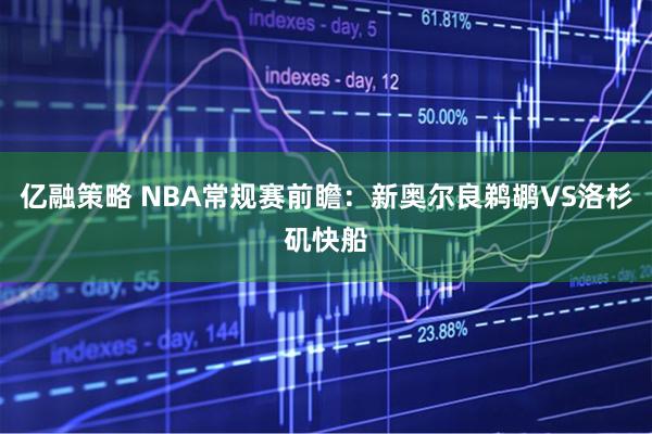 亿融策略 NBA常规赛前瞻:新奥尔良鹈鹕VS洛杉矶快船