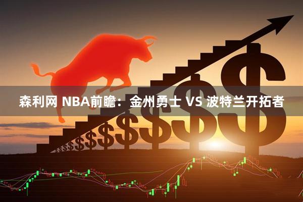森利网 NBA前瞻：金州勇士 VS 波特兰开拓者