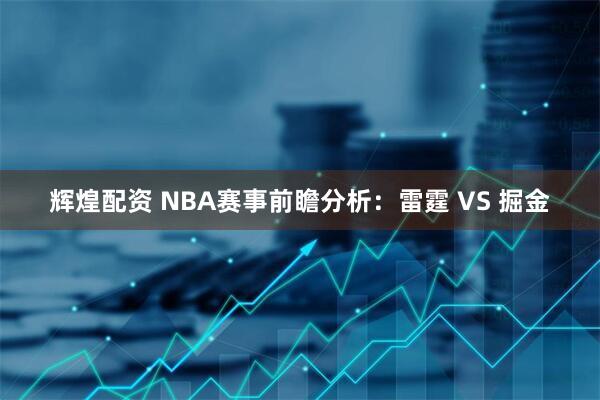 辉煌配资 NBA赛事前瞻分析:雷霆 VS 掘金