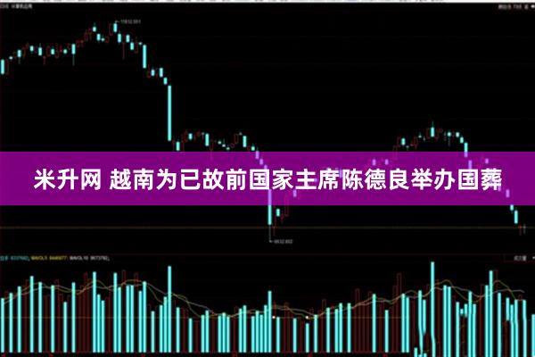 米升网 越南为已故前国家主席陈德良举办国葬
