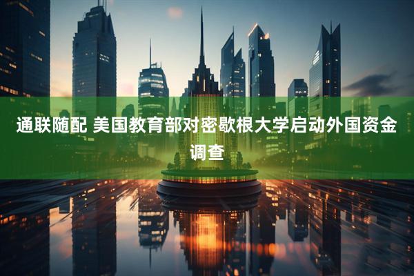 通联随配 美国教育部对密歇根大学启动外国资金调查