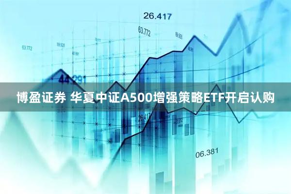 博盈证券 华夏中证A500增强策略ETF开启认购