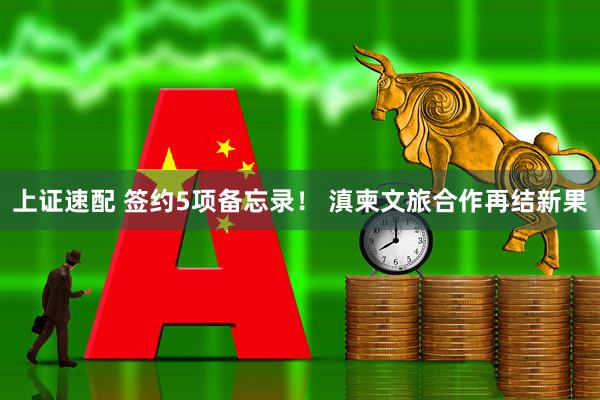 上证速配 签约5项备忘录！ 滇柬文旅合作再结新果