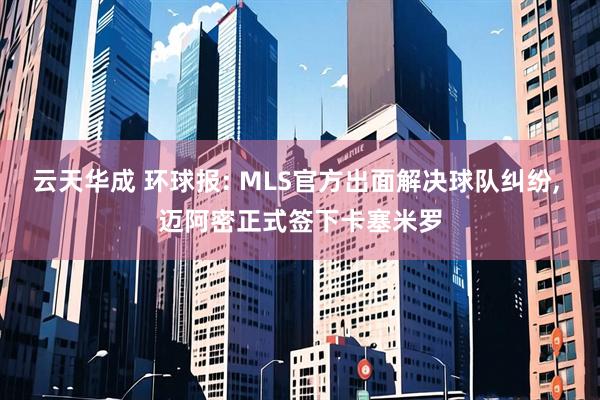 云天华成 环球报: MLS官方出面解决球队纠纷, 迈阿密正式签下卡塞米罗