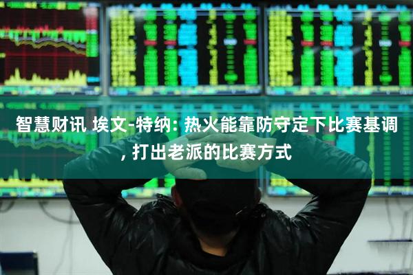 智慧财讯 埃文-特纳: 热火能靠防守定下比赛基调, 打出老派的比赛方式